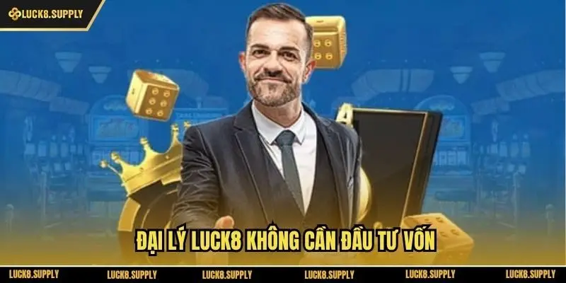 Đại lý Luck8 không cần đầu tư vốn